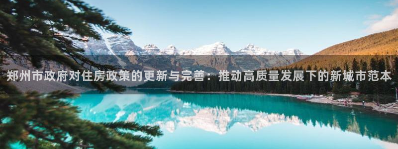 新宝rm5：郑州市政府对住房政策的更新与完善：推动高质量发展