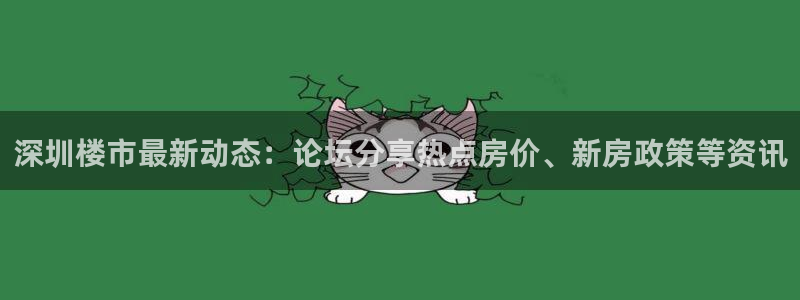 新宝5测：深圳楼市最新动态：论坛分享热点房价、新房政策等资讯
