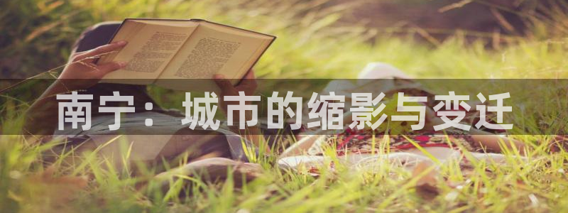 菲律宾新宝5老板：南宁：城市的缩影与变迁