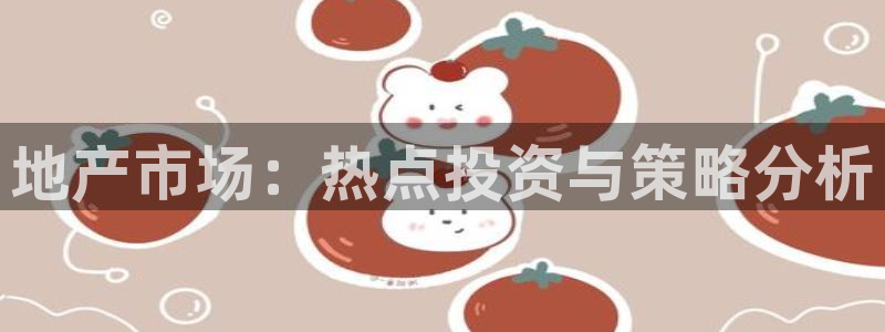 新宝5电脑：地产市场：热点投资与策略分析