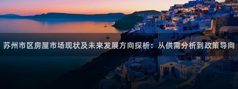 股票5G宝新：苏州市区房屋市场现状及未来发展方向探析：从供需